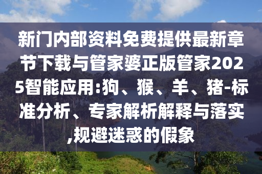 新門內部資料免費提供最新章節下載與管家婆正版管家2025智能應用:狗、猴、羊、豬-標準分析、專家解析解釋與落實,規避迷惑的假象