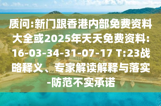 質問:新門跟香港內部免費資料大全或2025年天天免費資料:16-03-34-31-07-17 T:23戰略釋義、專家解讀解釋與落實-防范不實承諾