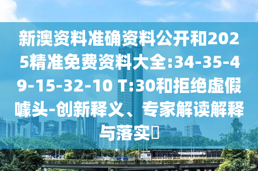 新澳資料準確資料公開和2025精準免費資料大全:34-35-49-15-32-10 T:30和拒絕虛假噱頭-創新釋義、專家解讀解釋與落實?
