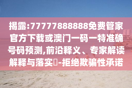 揭露:77777888888免費管家官方下載或澳門一碼一特準確號碼預測,前沿釋義、專家解讀解釋與落實?-拒絕欺騙性承諾